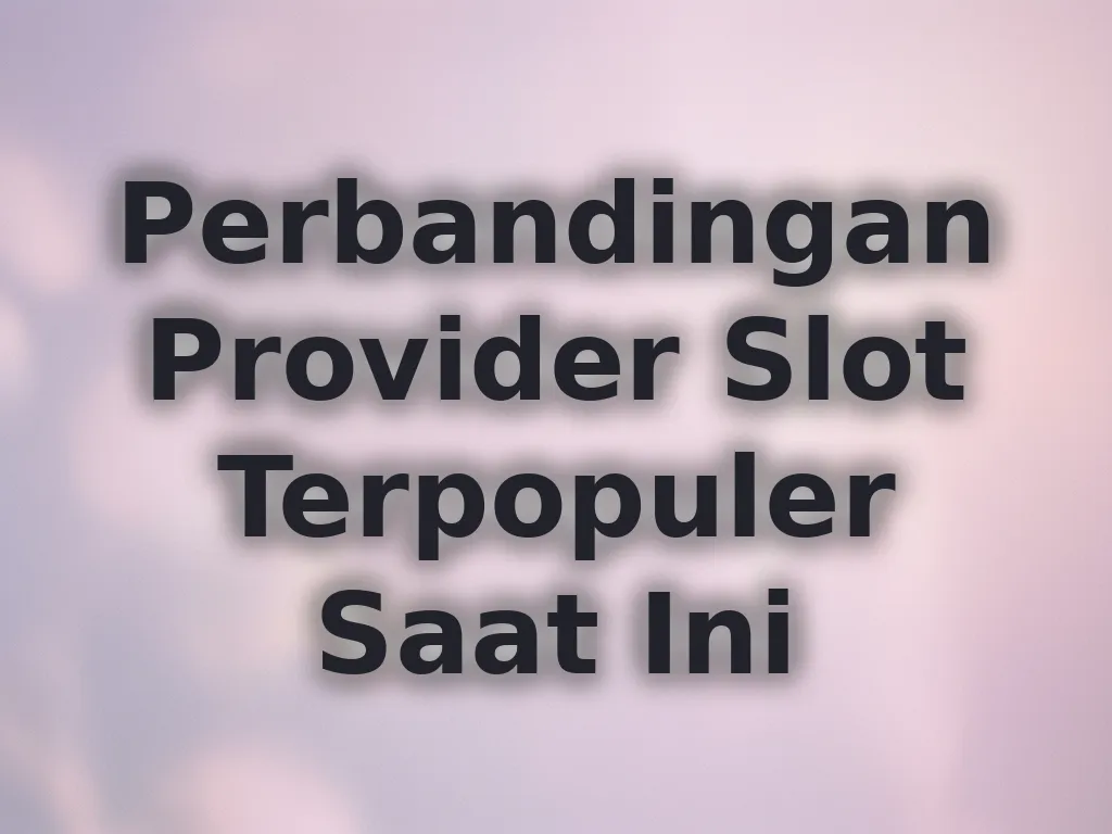 Perbandingan Provider Slot Terpopuler Saat Ini