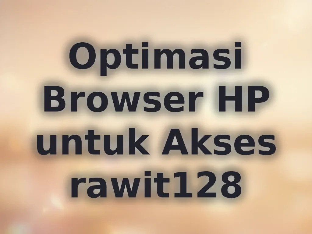 Optimasi Browser HP untuk Akses rawit128